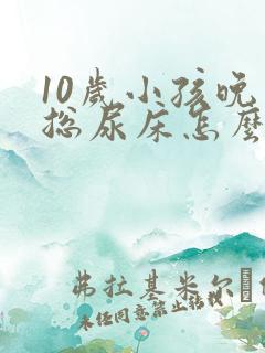 10岁小孩晚上总尿床怎么办