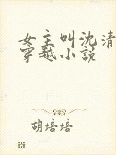 女主叫沈清棠的穿越小说