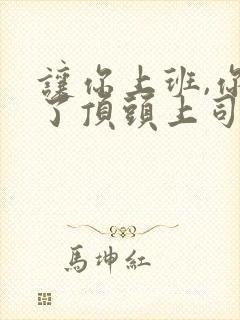 让你上班,你娶了顶头上司全集免费