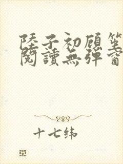 陆子初顾笙免费阅读无弹窗笔趣阁