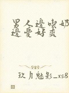 男人边吃奶边做边爱好爽