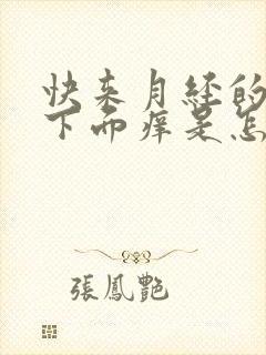 快来月经的时候下面痒是怎么回事呢