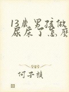 13岁男孩做梦尿床了怎么回事