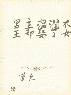 男主温润不爱女主却娶了女主