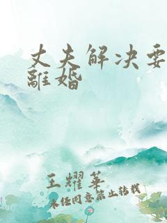 丈夫解决要和我离婚