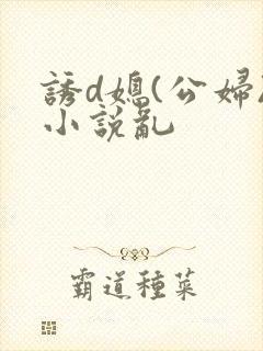 诱d媳(公妇)小说乱