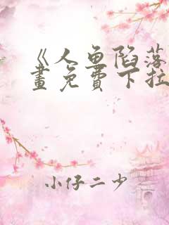 《人鱼陷落》漫画免费下拉式笔趣