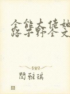 全能大佬她人美路子野全文下载