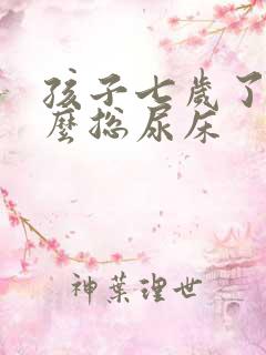 孩子七岁了为什么总尿床