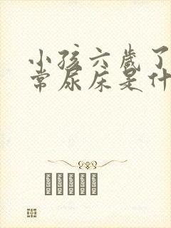 小孩六岁了还经常尿床是什么原因