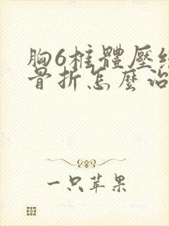 胸6椎体压缩性骨折怎么治疗