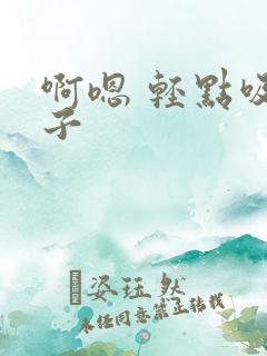 啊嗯 轻点吸奶子