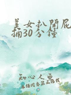 美女扒开屁股爽捅30分钟