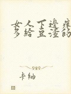 女人下边痒痒好多给豆渣的东西