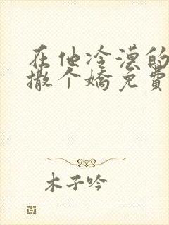 在他冷漠的怀里撒个娇免费阅读