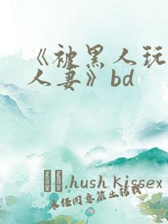 《被黑人玩弄的人妻》bd