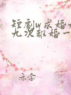 短剧w求婚九十九次离婚一秒钟》