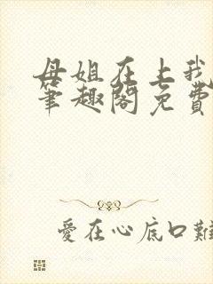 母姐在上我在下笔趣阁免费阅读