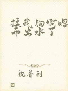 揉我胸啊嗯～下面出水了