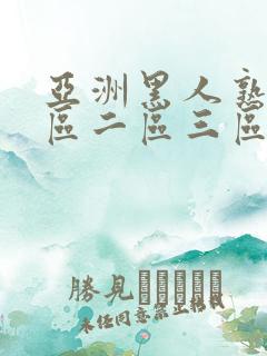 亚洲黑人熟女一区二区三区视频