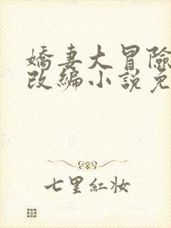 娇妻大冒险同人改编小说免费阅读