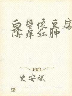 白带像豆腐渣外阴痒红肿