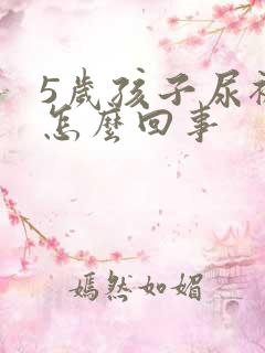 5岁孩子尿裤子怎么回事