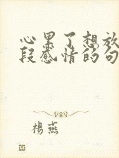 心累了想放弃这段感情的句子