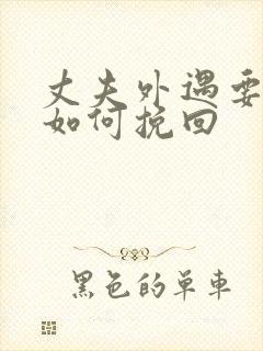 丈夫外遇要离婚如何挽回