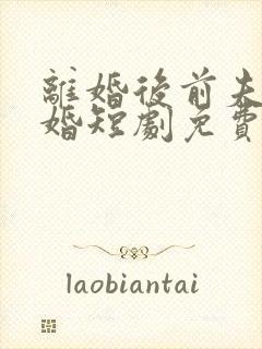 离婚后前夫求复婚短剧免费观看