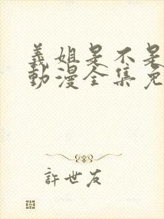 义姐是不是良妈动漫全集免费播放在线观看