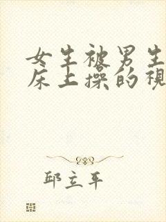 女生被男生按在床上操的视频