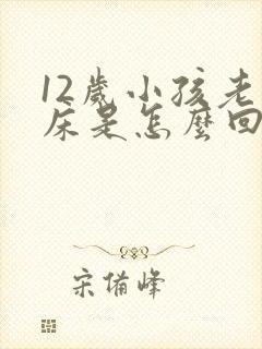 12岁小孩老尿床是怎么回事