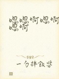 嗯嗯啊嗯啊嗯啊嗯啊