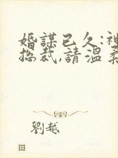 婚谋已久:神秘总裁,请温柔