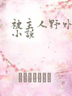 被主人野外调教小说