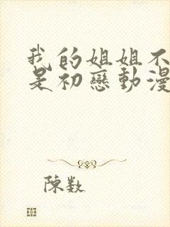 我的姐姐不可能是初恋动漫全集免费观看