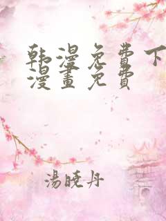 韩漫免费下拉式漫画免费