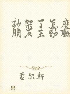 吵架了怎么让男朋友主动联系我