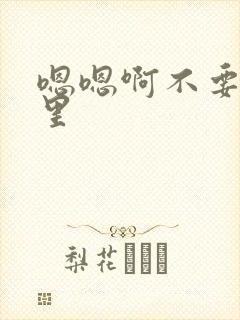 嗯嗯啊不要舔哪里