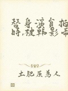 替身演员拍床戏时,被韩影帝