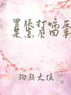 胃胀打嗝反酸水是怎么回事