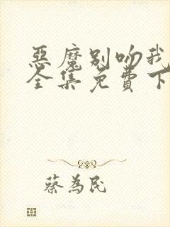 恶魔别吻我漫画全集免费下拉式