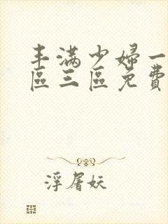 丰满少妇一区二区三区免费视频