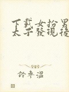 下载女扮男装被太子发现后