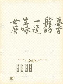 女生一般喜欢什么味道的香水