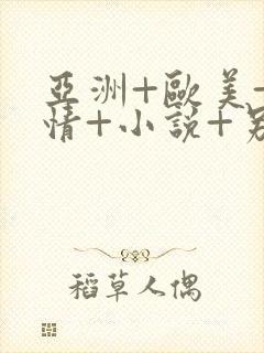 亚洲+欧美+激情+小说+另类