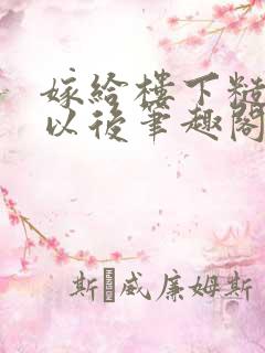 嫁给楼下糙汉后以后笔趣阁无弹窗