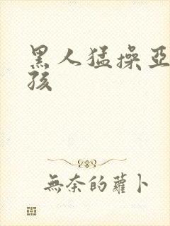 黑人猛操亚洲女孩