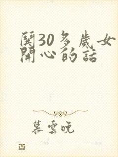 哄30多岁女人开心的话